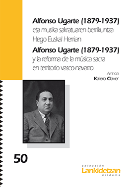 Alfonso Ugarte (1879-1937) eta musika sakratuaren berrikuntza Hego Euskal Herrian = Alfonso Ugarte (1879-1937) y la reforma de la música sacra en territorio vasco-navarro